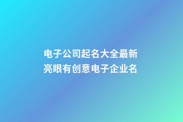 电子公司起名大全最新 亮眼有创意电子企业名-第1张-公司起名-玄机派